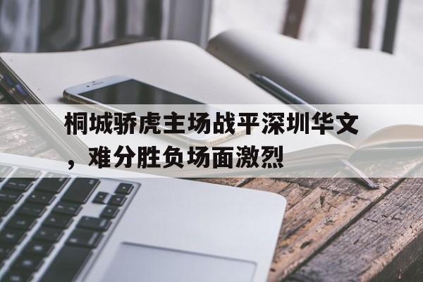 开云官方app入口-桐城骄虎主场战平深圳华文，难分胜负场面激烈